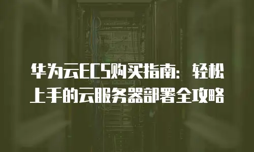 华为云ECS购买指南：轻松上手的云服务器部署全攻略
