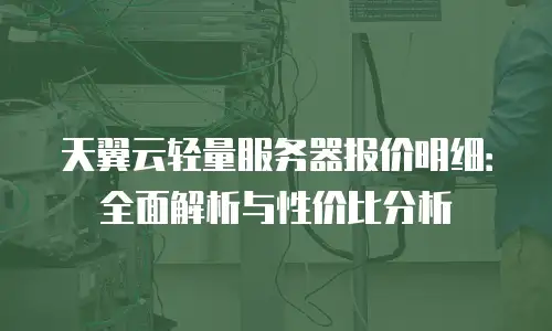 天翼云轻量服务器报价明细：全面解析与性价比分析