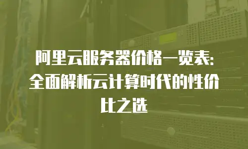 阿里云服务器价格一览表：全面解析云计算时代的性价比之选