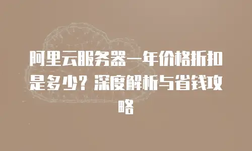 阿里云服务器一年价格折扣是多少？深度解析与省钱攻略