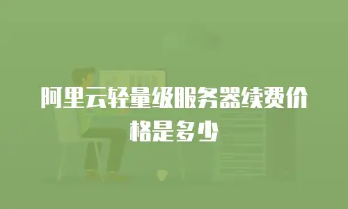 阿里云轻量级服务器续费价格是多少