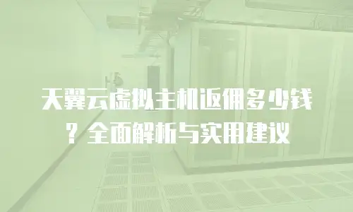 天翼云虚拟主机返佣多少钱？全面解析与实用建议