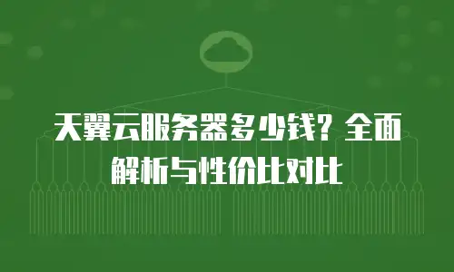 天翼云服务器多少钱？全面解析与性价比对比