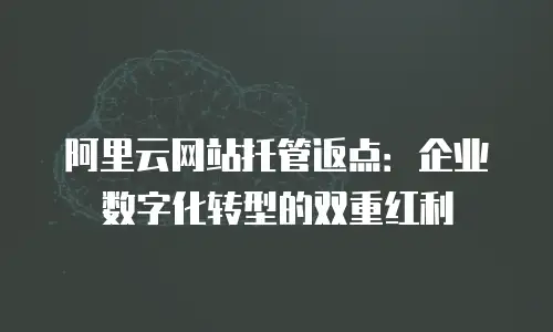 阿里云网站托管返点：企业数字化转型的双重红利