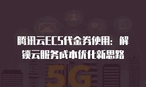 腾讯云ECS代金券使用：解锁云服务成本优化新思路