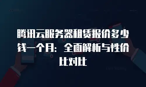 腾讯云服务器租赁报价多少钱一个月：全面解析与性价比对比