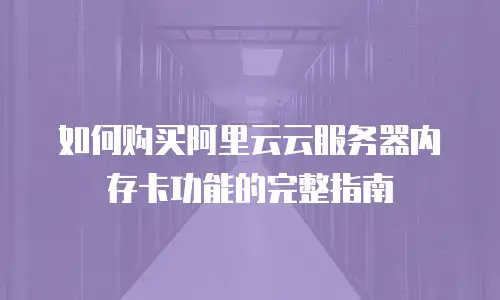 如何购买阿里云云服务器内存卡功能的完整指南