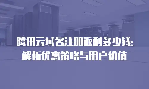 腾讯云域名注册返利多少钱：解析优惠策略与用户价值