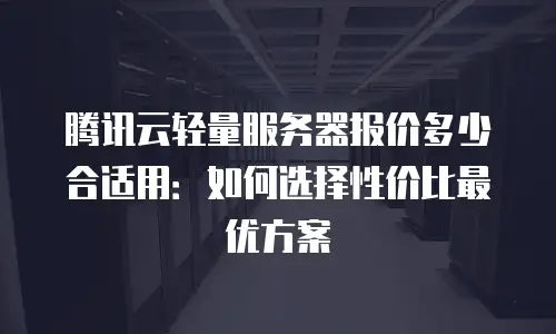 腾讯云轻量服务器报价多少合适用：如何选择性价比最优方案