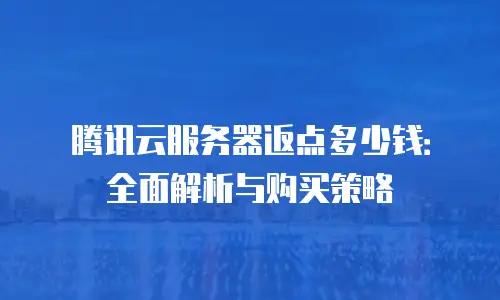 腾讯云服务器返点多少钱：全面解析与购买策略