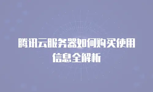 腾讯云服务器如何购买使用信息全解析