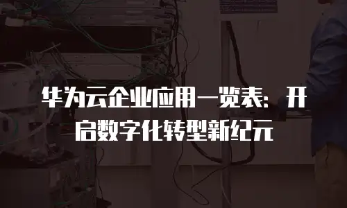 华为云企业应用一览表：开启数字化转型新纪元
