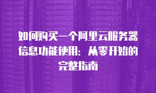如何购买一个阿里云服务器信息功能使用：从零开始的完整指南