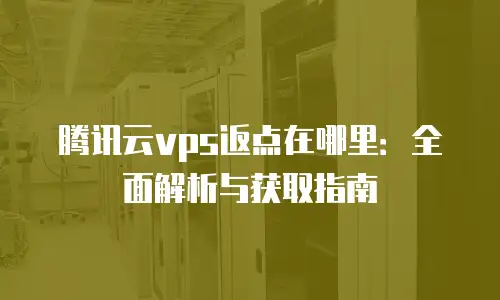 腾讯云vps返点在哪里：全面解析与获取指南