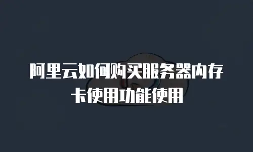 阿里云如何购买服务器内存卡使用功能使用
