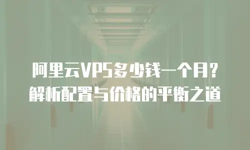 阿里云VPS多少钱一个月？解析配置与价格的平衡之道