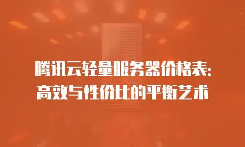 腾讯云轻量服务器价格表：高效与性价比的平衡艺术