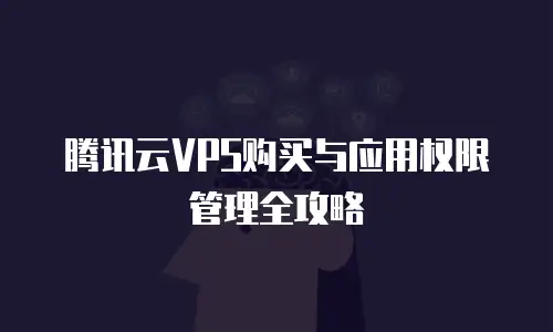 腾讯云VPS购买与应用权限管理全攻略