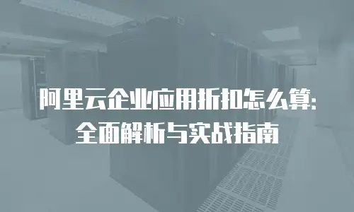 阿里云企业应用折扣怎么算：全面解析与实战指南