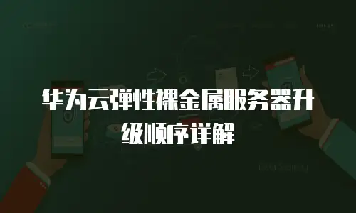 华为云弹性裸金属服务器升级顺序详解