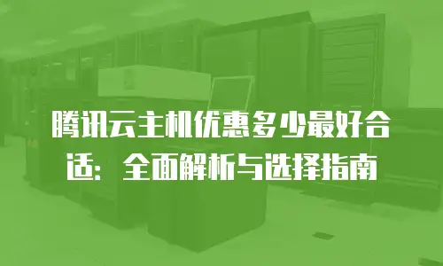 腾讯云主机优惠多少最好合适：全面解析与选择指南