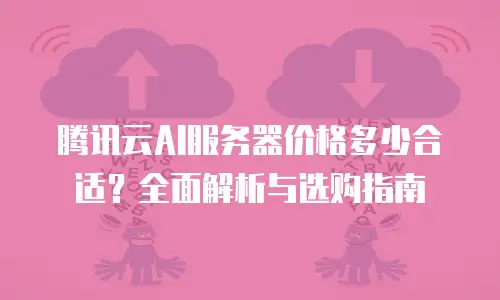 腾讯云AI服务器价格多少合适？全面解析与选购指南