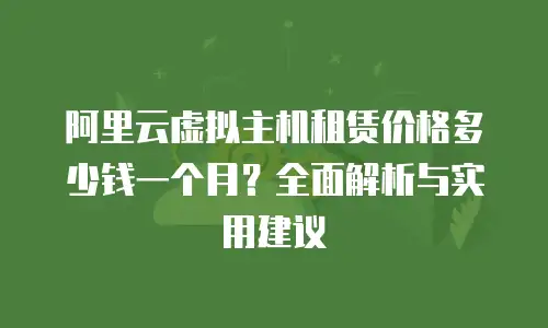 阿里云虚拟主机租赁价格多少钱一个月？全面解析与实用建议