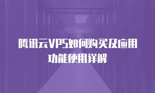 腾讯云VPS如何购买及应用功能使用详解