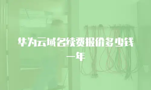 华为云域名续费报价多少钱一年