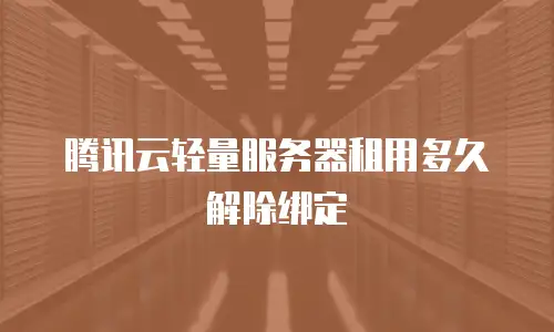 腾讯云轻量服务器租用多久解除绑定