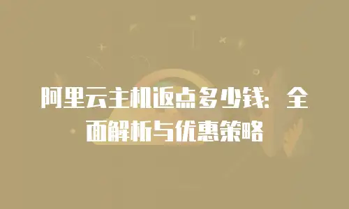 阿里云主机返点多少钱：全面解析与优惠策略