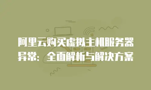 阿里云购买虚拟主机服务器异常：全面解析与解决方案