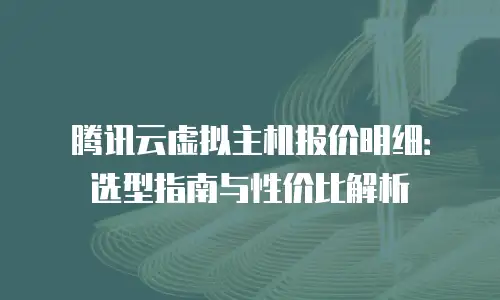 腾讯云虚拟主机报价明细：选型指南与性价比解析