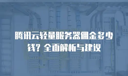 腾讯云轻量服务器佣金多少钱？全面解析与建议