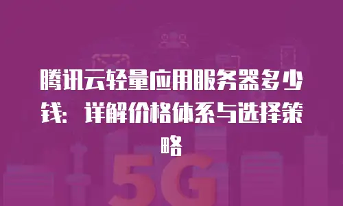 腾讯云轻量应用服务器多少钱：详解价格体系与选择策略