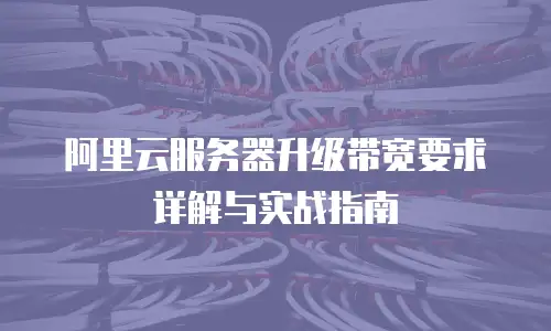 阿里云服务器升级带宽要求详解与实战指南