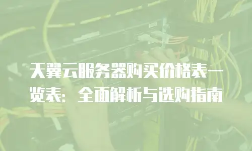 天翼云服务器购买价格表一览表：全面解析与选购指南