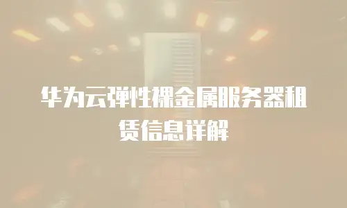 华为云弹性裸金属服务器租赁信息详解