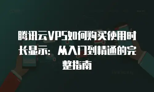 腾讯云VPS如何购买使用时长显示：从入门到精通的完整指南