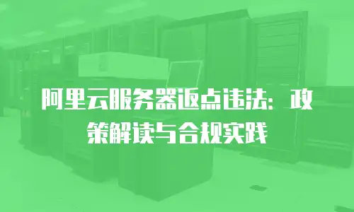 阿里云服务器返点违法：政策解读与合规实践