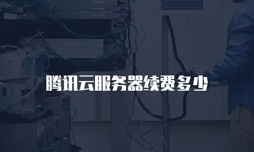 腾讯云服务器续费多少