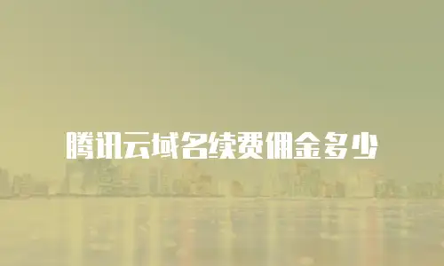腾讯云域名续费佣金多少