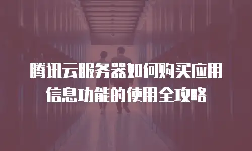 腾讯云服务器如何购买应用信息功能的使用全攻略