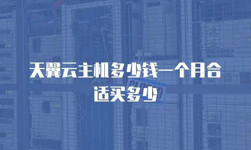 天翼云主机多少钱一个月合适买多少