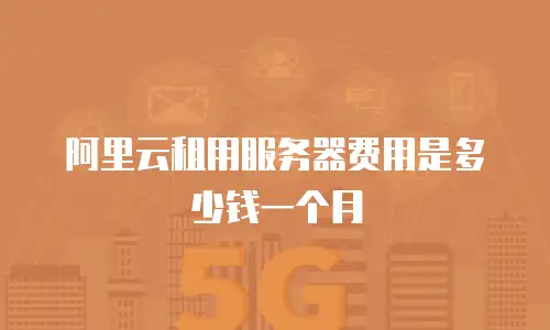 阿里云租用服务器费用是多少钱一个月