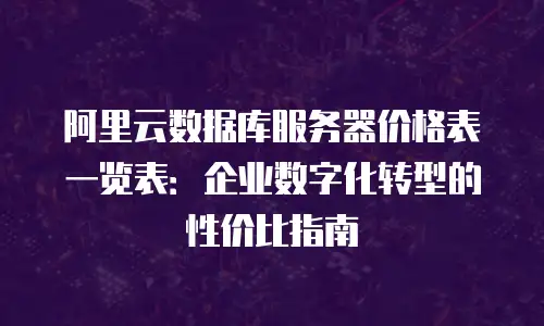 阿里云数据库服务器价格表一览表：企业数字化转型的性价比指南