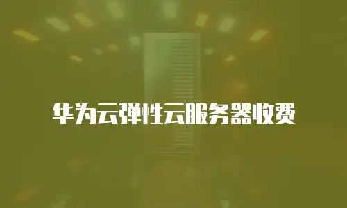 华为云弹性云服务器收费