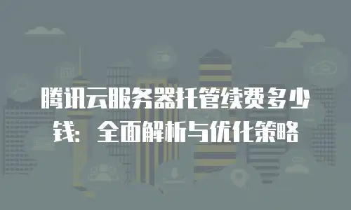 腾讯云服务器托管续费多少钱：全面解析与优化策略