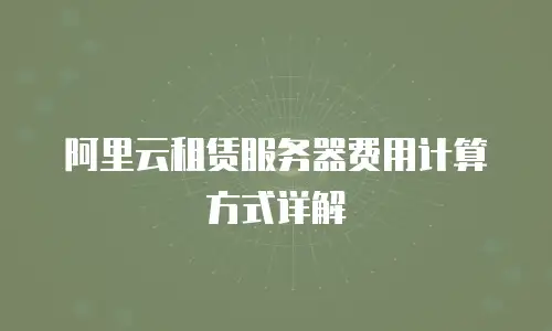 阿里云租赁服务器费用计算方式详解