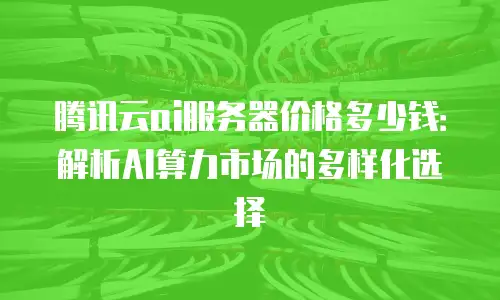 腾讯云ai服务器价格多少钱：解析AI算力市场的多样化选择
